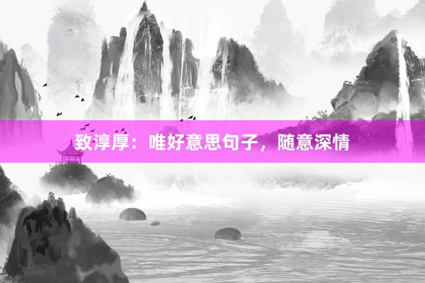 致淳厚：唯好意思句子，随意深情